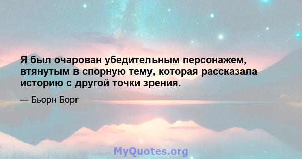 Я был очарован убедительным персонажем, втянутым в спорную тему, которая рассказала историю с другой точки зрения.