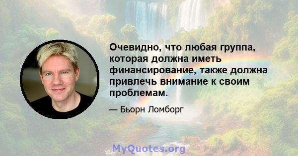 Очевидно, что любая группа, которая должна иметь финансирование, также должна привлечь внимание к своим проблемам.