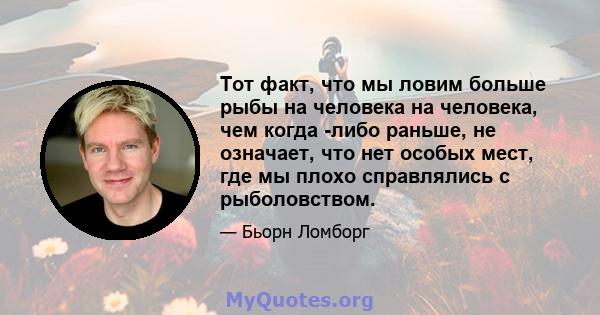 Тот факт, что мы ловим больше рыбы на человека на человека, чем когда -либо раньше, не означает, что нет особых мест, где мы плохо справлялись с рыболовством.