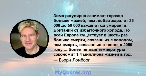 Зима регулярно занимает гораздо больше жизней, чем любая жара: от 25 000 до 50 000 каждый год умирает в Британии от избыточного холода. По всей Европе существует в шесть раз больше смерти, связанных с холодом, чем