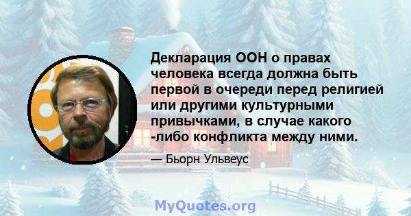 Декларация ООН о правах человека всегда должна быть первой в очереди перед религией или другими культурными привычками, в случае какого -либо конфликта между ними.