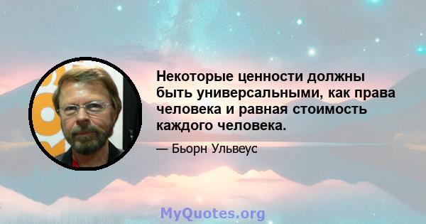 Некоторые ценности должны быть универсальными, как права человека и равная стоимость каждого человека.