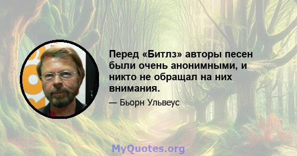 Перед «Битлз» авторы песен были очень анонимными, и никто не обращал на них внимания.