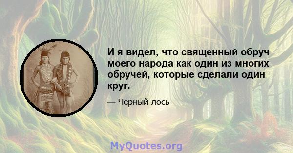 И я видел, что священный обруч моего народа как один из многих обручей, которые сделали один круг.