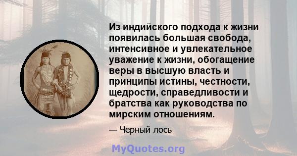 Из индийского подхода к жизни появилась большая свобода, интенсивное и увлекательное уважение к жизни, обогащение веры в высшую власть и принципы истины, честности, щедрости, справедливости и братства как руководства по 