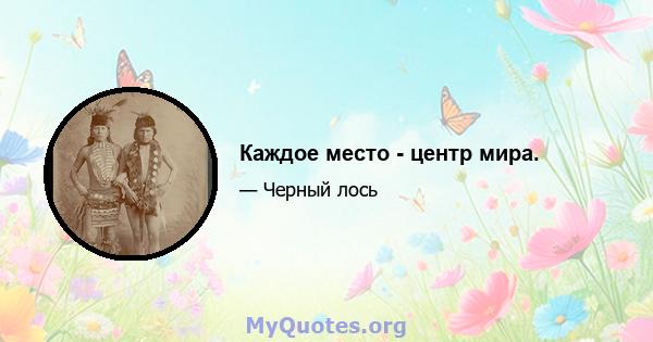 Каждое место - центр мира.