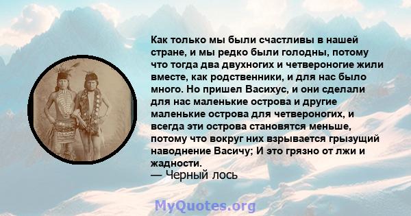 Как только мы были счастливы в нашей стране, и мы редко были голодны, потому что тогда два двухногих и четвероногие жили вместе, как родственники, и для нас было много. Но пришел Васихус, и они сделали для нас маленькие 