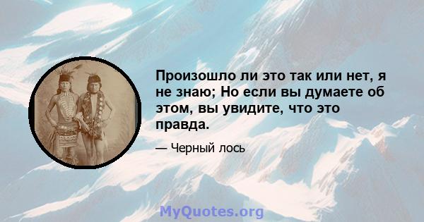 Произошло ли это так или нет, я не знаю; Но если вы думаете об этом, вы увидите, что это правда.