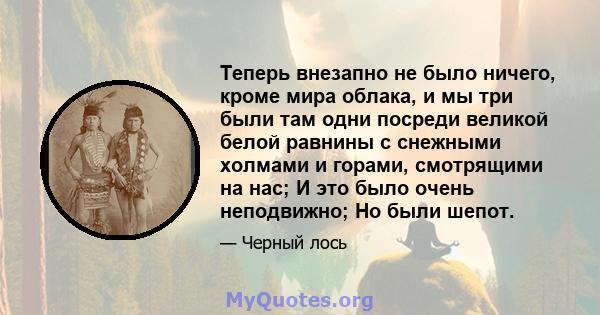 Теперь внезапно не было ничего, кроме мира облака, и мы три были там одни посреди великой белой равнины с снежными холмами и горами, смотрящими на нас; И это было очень неподвижно; Но были шепот.