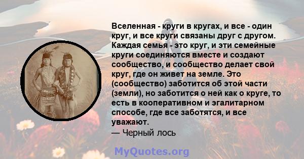 Вселенная - круги в кругах, и все - один круг, и все круги связаны друг с другом. Каждая семья - это круг, и эти семейные круги соединяются вместе и создают сообщество, и сообщество делает свой круг, где он живет на