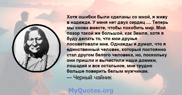 Хотя ошибки были сделаны со мной, я живу в надежде. У меня нет двух сердец .... Теперь мы снова вместе, чтобы покобить мир. Мой позор такой же большой, как Земля, хотя я буду делать то, что мои друзья посоветовали мне.