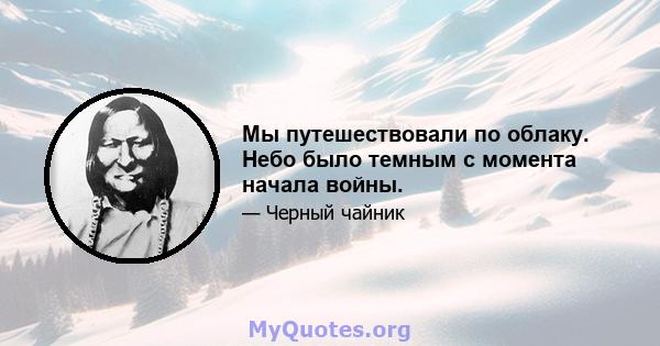 Мы путешествовали по облаку. Небо было темным с момента начала войны.