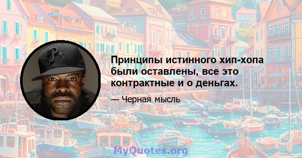 Принципы истинного хип-хопа были оставлены, все это контрактные и о деньгах.