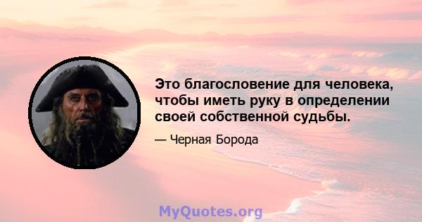 Это благословение для человека, чтобы иметь руку в определении своей собственной судьбы.