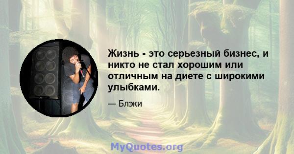 Жизнь - это серьезный бизнес, и никто не стал хорошим или отличным на диете с широкими улыбками.