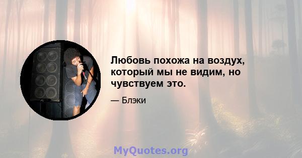 Любовь похожа на воздух, который мы не видим, но чувствуем это.