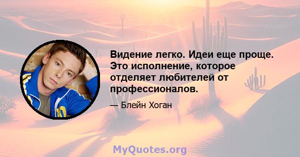 Видение легко. Идеи еще проще. Это исполнение, которое отделяет любителей от профессионалов.