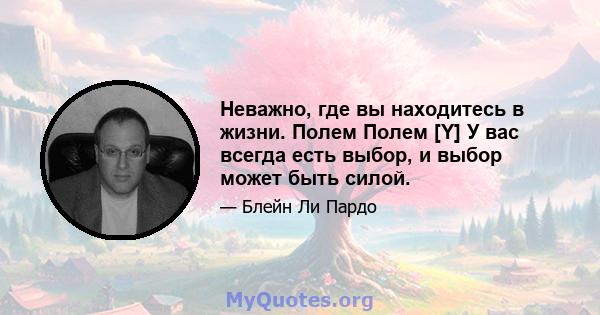 Неважно, где вы находитесь в жизни. Полем Полем [Y] У вас всегда есть выбор, и выбор может быть силой.