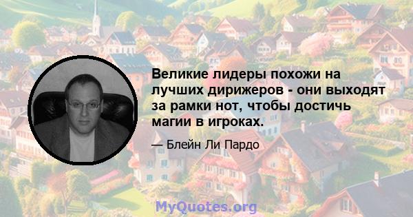 Великие лидеры похожи на лучших дирижеров - они выходят за рамки нот, чтобы достичь магии в игроках.