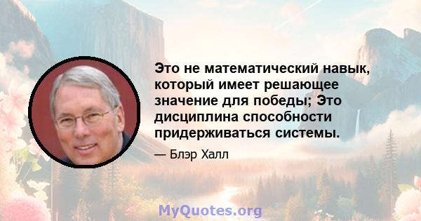 Это не математический навык, который имеет решающее значение для победы; Это дисциплина способности придерживаться системы.