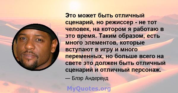 Это может быть отличный сценарий, но режиссер - не тот человек, на котором я работаю в это время. Таким образом, есть много элементов, которые вступают в игру и много переменных, но больше всего на свете это должен быть 