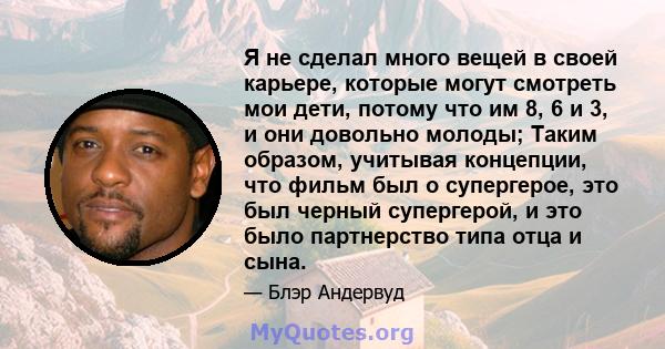 Я не сделал много вещей в своей карьере, которые могут смотреть мои дети, потому что им 8, 6 и 3, и они довольно молоды; Таким образом, учитывая концепции, что фильм был о супергерое, это был черный супергерой, и это