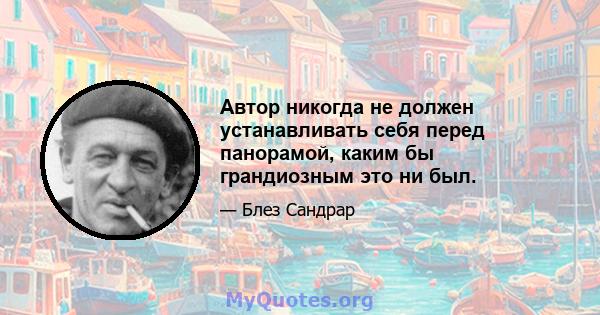 Автор никогда не должен устанавливать себя перед панорамой, каким бы грандиозным это ни был.