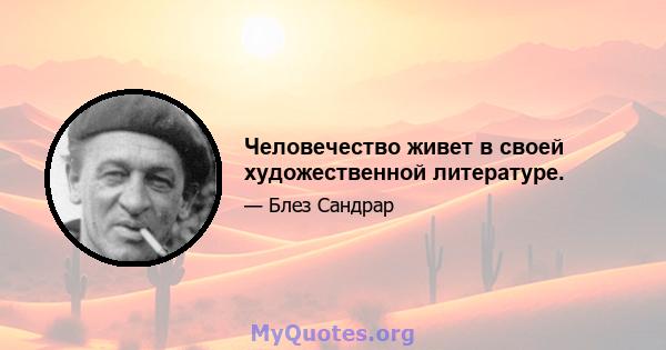 Человечество живет в своей художественной литературе.