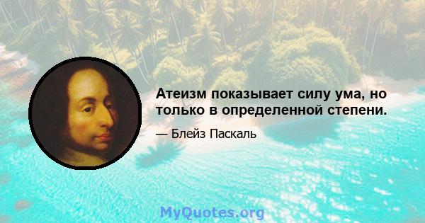 Атеизм показывает силу ума, но только в определенной степени.