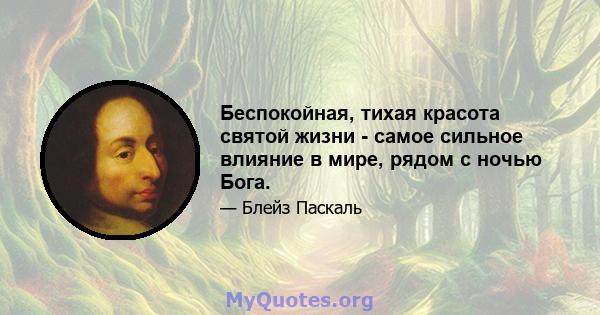 Беспокойная, тихая красота святой жизни - самое сильное влияние в мире, рядом с ночью Бога.