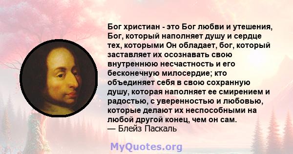 Бог христиан - это Бог любви и утешения, Бог, который наполняет душу и сердце тех, которыми Он обладает, бог, который заставляет их осознавать свою внутреннюю несчастность и его бесконечную милосердие; кто объединяет