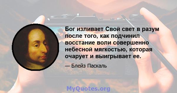 Бог изливает Свой свет в разум после того, как подчинил восстание воли совершенно небесной мягкостью, которая очарует и выигрывает ее.