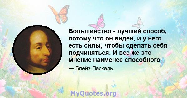 Большинство - лучший способ, потому что он виден, и у него есть силы, чтобы сделать себя подчиняться. И все же это мнение наименее способного.