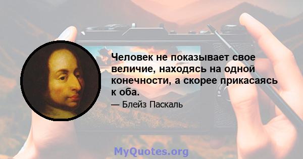 Человек не показывает свое величие, находясь на одной конечности, а скорее прикасаясь к оба.