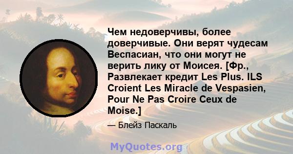 Чем недоверчивы, более доверчивые. Они верят чудесам Веспасиан, что они могут не верить лику от Моисея. [Фр., Развлекает кредит Les Plus. ILS Croient Les Miracle de Vespasien, Pour Ne Pas Croire Ceux de Moise.]