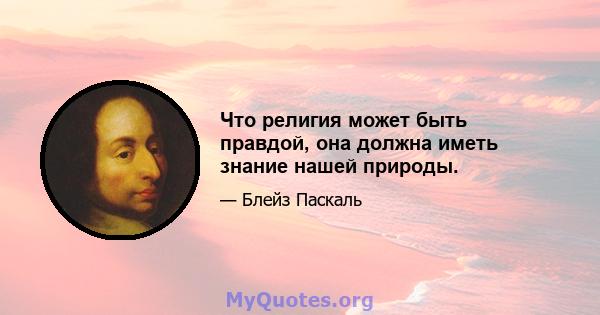 Что религия может быть правдой, она должна иметь знание нашей природы.