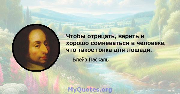 Чтобы отрицать, верить и хорошо сомневаться в человеке, что такое гонка для лошади.