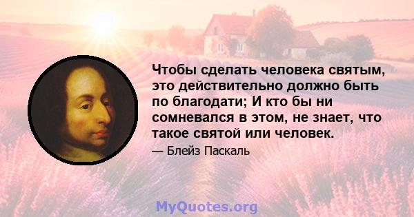 Чтобы сделать человека святым, это действительно должно быть по благодати; И кто бы ни сомневался в этом, не знает, что такое святой или человек.