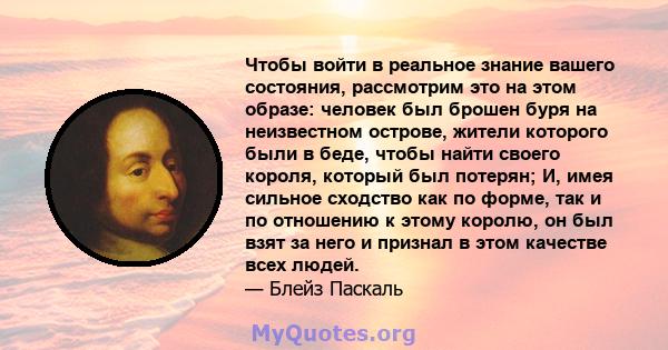 Чтобы войти в реальное знание вашего состояния, рассмотрим это на этом образе: человек был брошен буря на неизвестном острове, жители которого были в беде, чтобы найти своего короля, который был потерян; И, имея сильное 