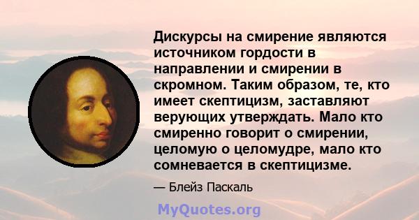 Дискурсы на смирение являются источником гордости в направлении и смирении в скромном. Таким образом, те, кто имеет скептицизм, заставляют верующих утверждать. Мало кто смиренно говорит о смирении, целомую о целомудре,