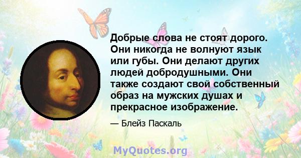 Добрые слова не стоят дорого. Они никогда не волнуют язык или губы. Они делают других людей добродушными. Они также создают свой собственный образ на мужских душах и прекрасное изображение.