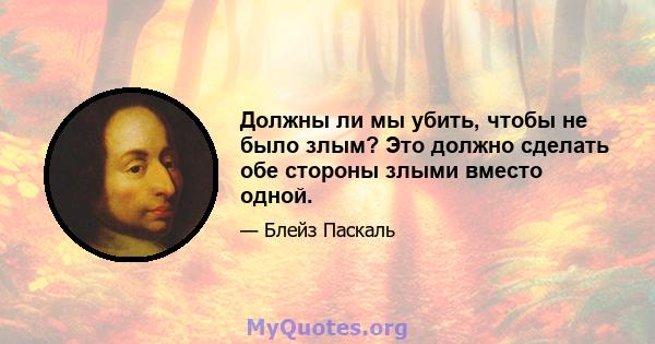 Должны ли мы убить, чтобы не было злым? Это должно сделать обе стороны злыми вместо одной.