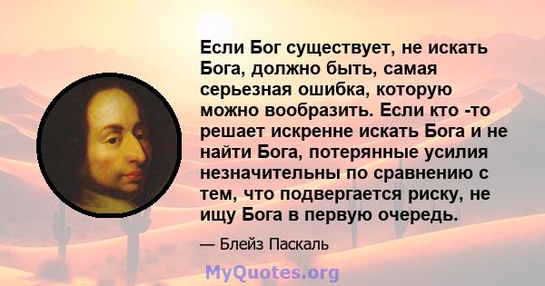 Если Бог существует, не искать Бога, должно быть, самая серьезная ошибка, которую можно вообразить. Если кто -то решает искренне искать Бога и не найти Бога, потерянные усилия незначительны по сравнению с тем, что