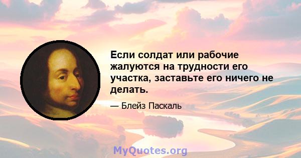 Если солдат или рабочие жалуются на трудности его участка, заставьте его ничего не делать.