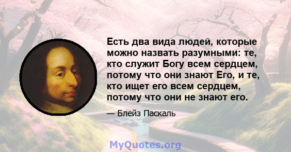 Есть два вида людей, которые можно назвать разумными: те, кто служит Богу всем сердцем, потому что они знают Его, и те, кто ищет его всем сердцем, потому что они не знают его.