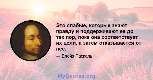 Это слабые, которые знают правду и поддерживают ее до тех пор, пока она соответствует их цели, а затем отказывается от нее.