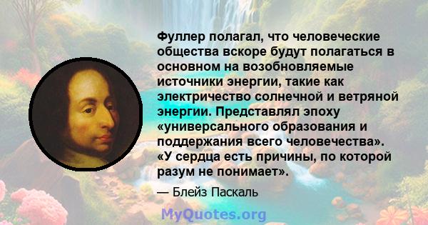 Фуллер полагал, что человеческие общества вскоре будут полагаться в основном на возобновляемые источники энергии, такие как электричество солнечной и ветряной энергии. Представлял эпоху «универсального образования и