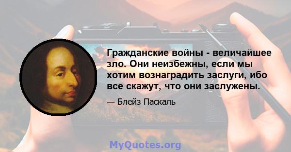 Гражданские войны - величайшее зло. Они неизбежны, если мы хотим вознаградить заслуги, ибо все скажут, что они заслужены.