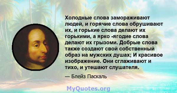 Холодные слова замораживают людей, и горячие слова обрушивают их, и горькие слова делают их горькими, а ярко -ягодие слова делают их грызоми. Добрые слова также создают свой собственный образ на мужских душах; И