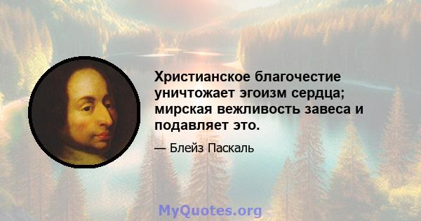 Христианское благочестие уничтожает эгоизм сердца; мирская вежливость завеса и подавляет это.